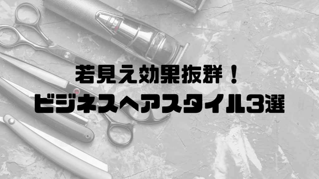 若見え効果抜群!ビジネスヘアスタイル3選
