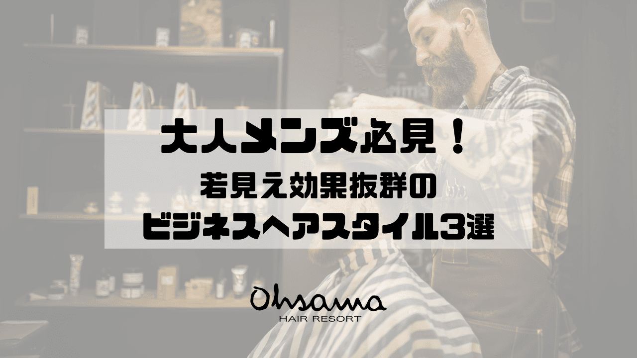 大人メンズ必見!若見え効果抜群のビジネスヘアスタイル3選